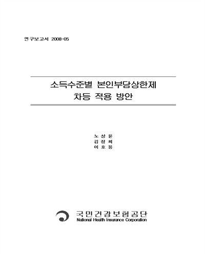소득수준별 본인부담상한제 차등 적용 방안 / 노상윤 ; 김정희 ; 이호용 [저]