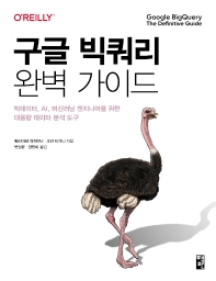 구글 빅쿼리 완벽 가이드 : 빅데이터, AI, 머신러닝 엔지니어를 위한 대용량 데이터 분석 도구 / 발리아파 락쉬마난, 조던 티가니 지음 ; 변성윤, 장현희 옮김