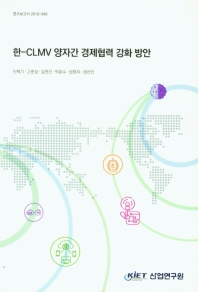 한-CLMV양자간 경제협력 강화 방안 / 저자: 민혁기, 고준성, 김천곤, 박문수, 빙현지, 정선인
