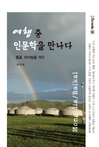 여행중 인문학을 만나다 : 몽골, 바이칼을 가다 / 지은이: 이인숙