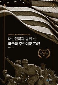 대한민국과 함께 한 국군과 주한미군 70년 : 대한민국을 지켜온 한미동맹의 발자취 / 저자: 남정옥