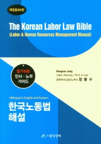 한국노동법 해설 : 알기쉬운 인사·노무 가이드 = The Korean labor law Bible : labor ＆ human resources management manual / 지은이: 정봉수