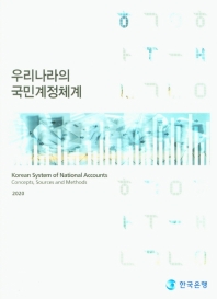 우리나라의 국민계정체계 = Korean system of national accounts : concepts, sources and methods / 한국은행