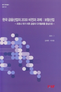 한국 금융산업의 2030 비전과 과제 : 보험산업 : 코로나 위기 이후 금융의 디지털화를 중심으로 / 김재현, 이석호 [저]