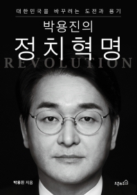 (박용진의) 정치혁명 : 대한민국을 바꾸려는 도전과 용기 / 박용진 지음