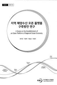 지역 해양수산 오픈 플랫폼 구축방안 연구 = A study on the establishment of an open platform of regional ocean economy / 연구책임자: 최지연 ; 공동연구원: 이정아, 최일선, 이영주
