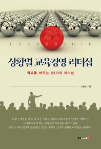 상황별 교육경영 리더십 : 학교를 바꾸는 23가지 리더십 / 김일남 지음