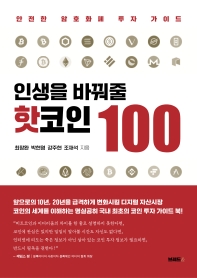 인생을 바꿔 줄 핫코인 100 : 안전한 암호화폐 투자 가이드 / 최창환, 박현영, 강주현, 조재석 지음