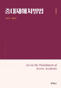 중대재해처벌법 = Act on the punishment of severe accidents / 지은이: 신승욱, 김형규