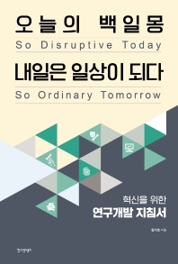 오늘의 백일몽 내일은 일상이 되다 = So disruptive today so ordinary tomorrow : 혁신을 위한 연구개발 지침서 / 김기호 지음