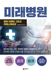 미래병원 : 병원 브랜딩 그리고 커뮤니케이션 = Hospital of the future : hospital branding & communication / 유승철, 정철 공저
