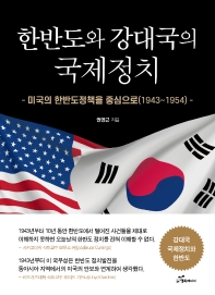 한반도와 강대국의 국제정치 : 미국의 한반도정책을 중심으로(1943~1954) / 권영근 지음