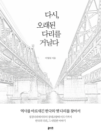 다시, 오래된 다리를 거닐다 : 역사를 아로새긴 한국의 옛 다리를 찾아서 / 이영천 지음