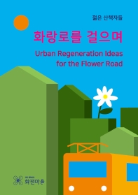 화랑로를 걸으며 : urban regeneration ideas for the flower road / 젊은 산책자들