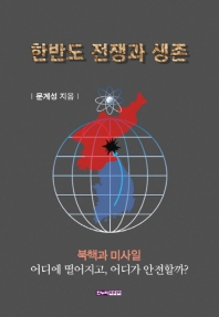 한반도 전쟁과 생존 : 북핵과 미사일 어디에 떨어지고, 어디가 안전할까? / 문계성 지음