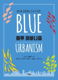 블루 어바니즘 : 바다와 공존하는 도시 디자인 / 티모시 비틀리 지음 ; 박상현, 전지영, 백두주, 정호윤, 현민 옮김