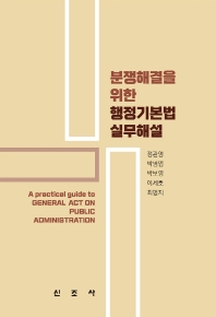 (분쟁해결을 위한) 행정기본법 실무해설 = A practical guide to general act on public administration / 공저자: 정관영, 박병엽, 박보영, 이세호, 최명지