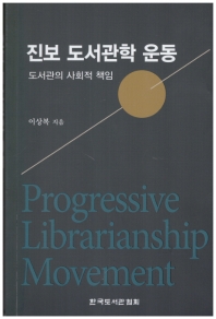 진보 도서관학 운동 = Progressive librarianship movement : 도서관의 사회적 책임 / 이상복 지음