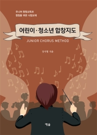 어린이·청소년 합창지도 = Junior chorus method : 주니어 합창교육과 합창을 위한 시창교재 / 장지형 지음