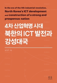 (4차 산업혁명 시대) 북한의 ICT 발전과 강성대국 = In the era of the 4th industrial revolution, North Korea's ICT development and construction of a strong and prosperous nation / 남성욱 지음