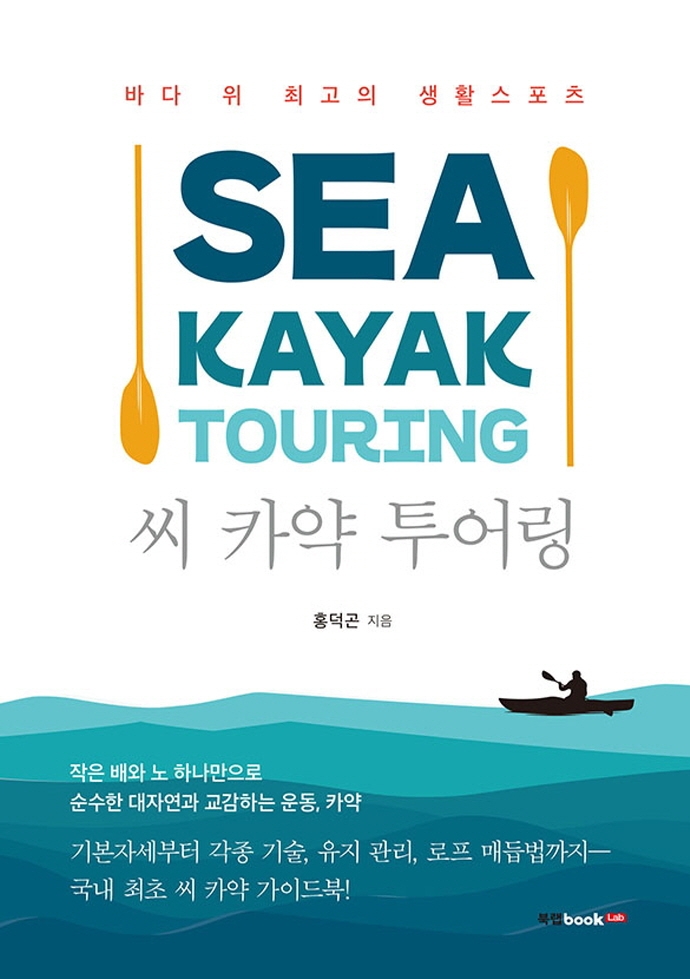 씨 카약 투어링 = Sea kayak touring : 바다 위 최고의 생활스포츠 / 홍덕곤 지음