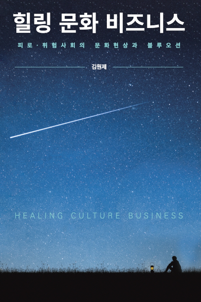 힐링 문화 비즈니스 = Healing culture business : 피로·위험사회의 문화현상과 블루오션 / 저자: 김원제