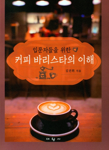 (입문자들을 위한) 커피 바리스타의 이해 / 김건휘 지음