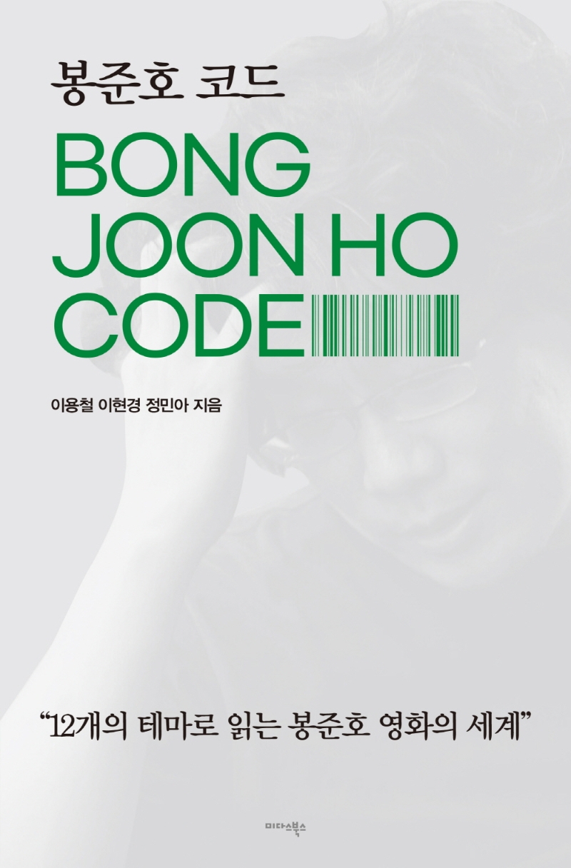 봉준호 코드 = Bong Joon Ho code : 12개의 테마로 읽는 봉준호 영화의 세계 / 지은이: 이용철, 이현경, 정민아