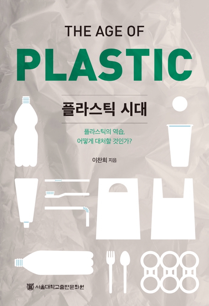 플라스틱 시대 = The age of plastic : 플라스틱의 역습, 어떻게 대처할 것인가? / 이찬희 지음