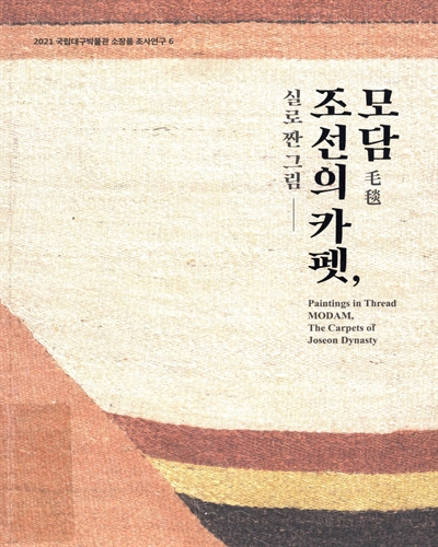 조선의 카펫, 모담(毛毯) : 실로 짠 그림 = Paintings in thread Modam, the carpets of Joseon dynasty / 국립대구박물관