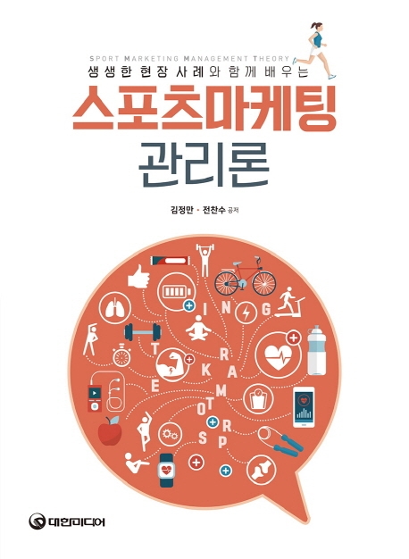 (생생한 현장 사례와 함께 배우는) 스포츠마케팅 관리론 = Sport marketing management theory / 김정만, 전찬수 공저