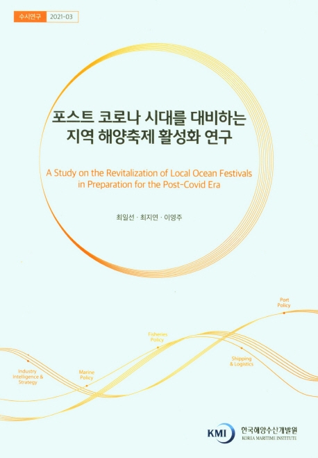 포스트 코로나 시대를 대비하는 지역 해양축제 활성화 연구 = A study on the revitalization of local ocean festivals in preparation for the post-covid era / 연구책임자: 최일선 ; 공동연구원: 최지연, 이영주