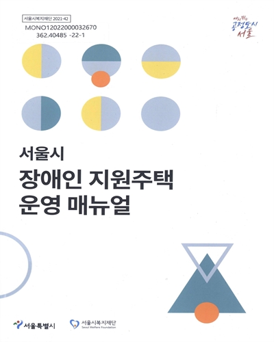 서울시 장애인 지원주택 운영 매뉴얼 / 서울특별시, 서울시복지재단 [편]