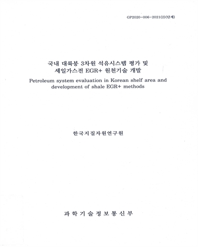 국내 대륙붕 3차원 석유시스템 평가 및 셰일가스전 EGR+ 원천기술 개발 = Petroleum system evaluation in Korean shelf area and development of shale ERG+ methods / 과학기술정보통신부 [편]