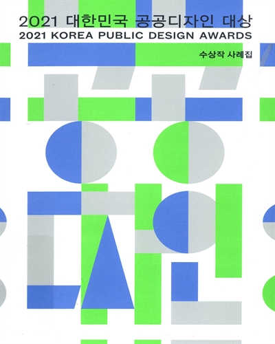 (2021) 대한민국 공공디자인 대상 = Korea Public Design Awards : 수상작 사례집 / 주최: 문화체육관광부 ; 주관: 한국공예·디자인문화진흥원
