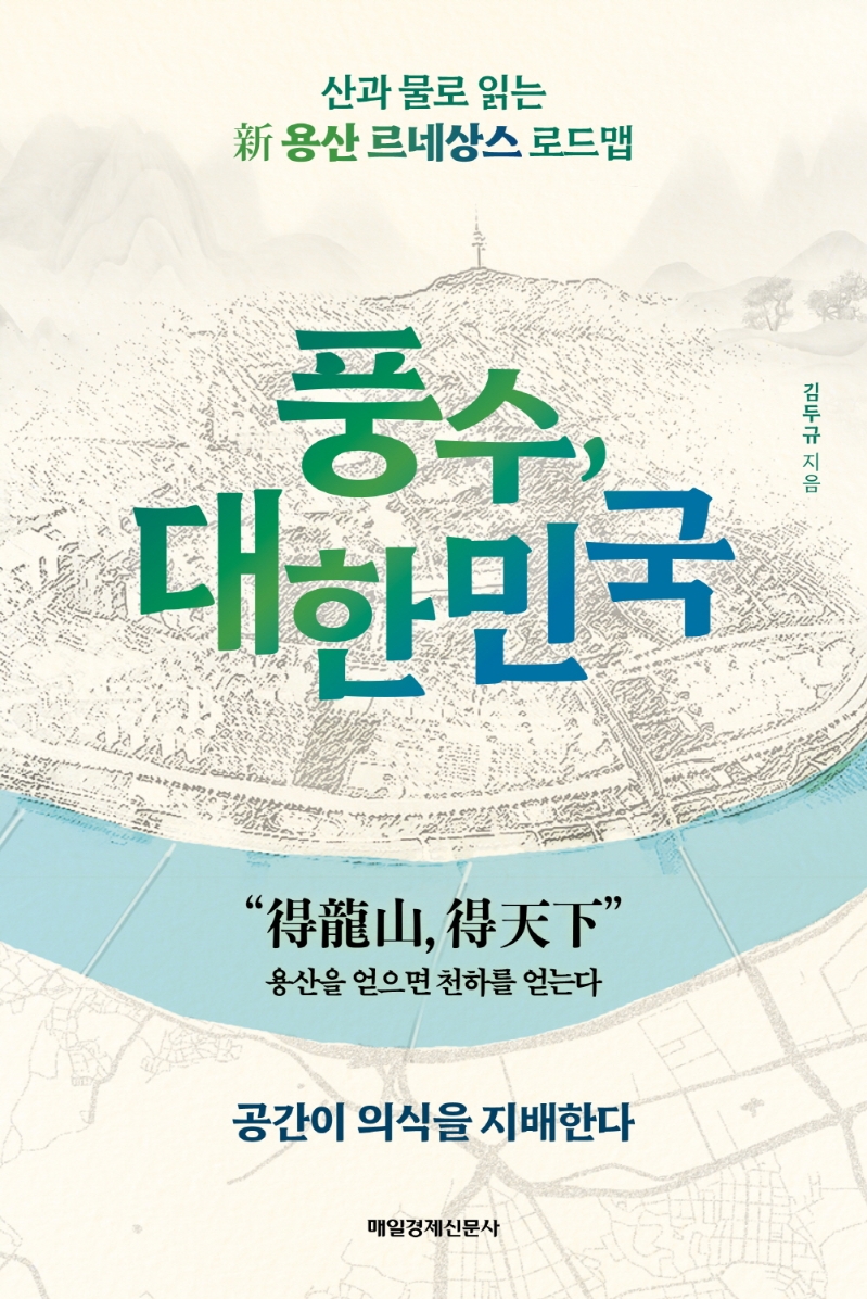 풍수, 대한민국 : 산과 물로 읽는 용산 르네상스 로드맵 / 김두규 지음