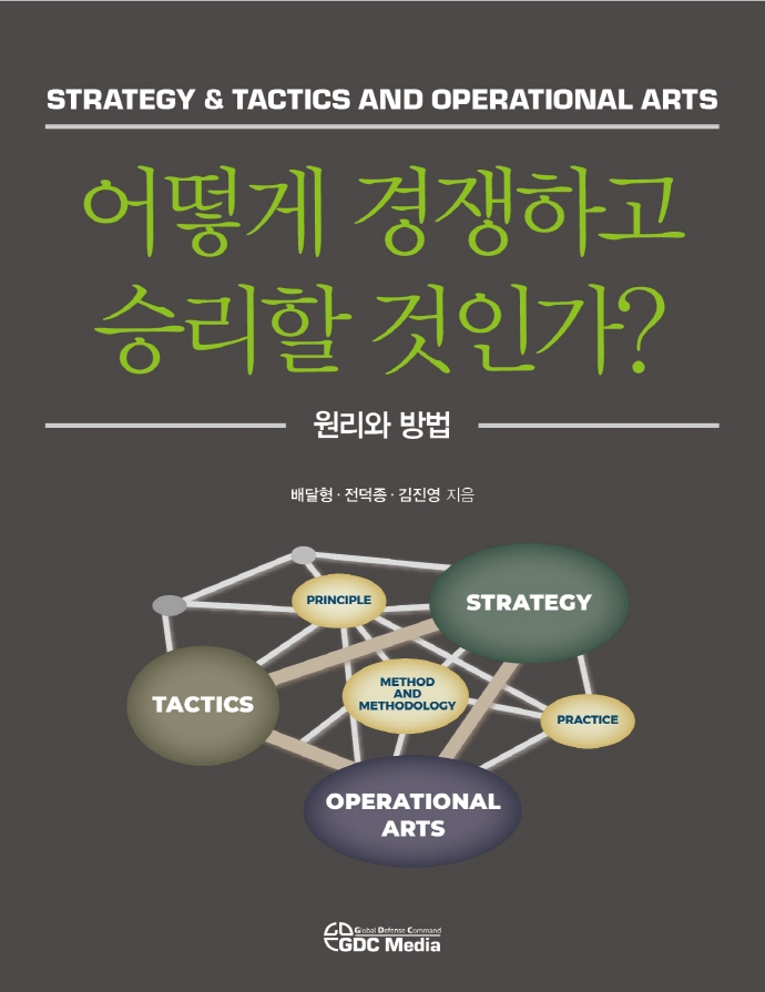 어떻게 경쟁하고 승리할 것인가? = Strategy ＆ tactics and operational arts : 원리와 방법 / 배달형, 전덕종, 김진영 지음