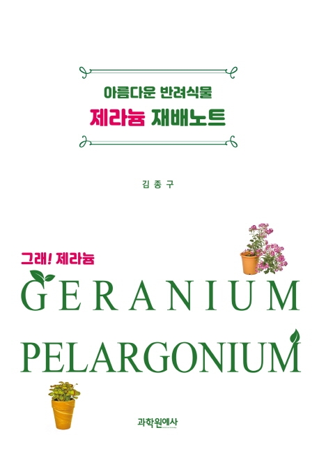 (아름다운 반려식물) 제라늄 재배노트 = Geranium pelargonium : 그래! 제라늄 / 지은이: 김종구 ; 그림: 김승연 ; 사진: 임종욱