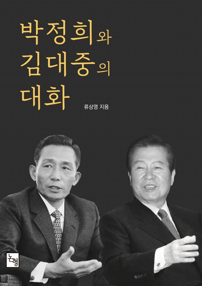 박정희와 김대중의 대화 : 우리들의 자화상 = The dialogue between Park Chung-hee and Kim Dae-jung : a self-portrait of contemporary Korean history / 류상영 지음