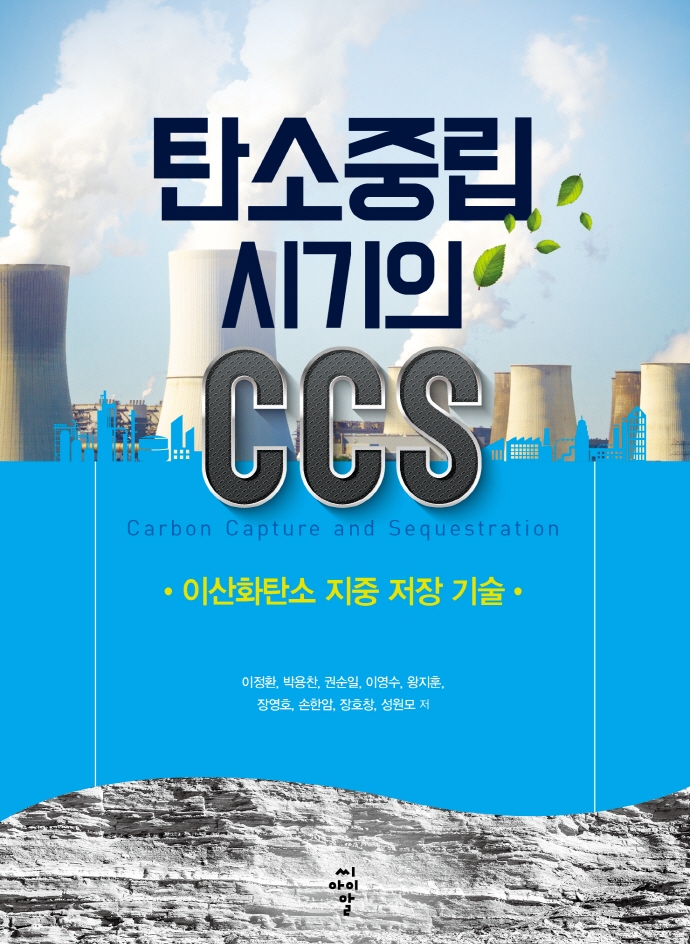 탄소중립 시기의 CCS : 이산화탄소 지중 저장 기술 / 이정환, 박용찬, 권순일, 이영수, 왕지훈, 장영호, 손한암, 장호창, 성원모 저