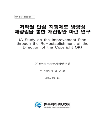 저작권 안심 지정제도 방향성 재정립을 통한 개선방안 마련 연구 = A study on the improvement plan through the re-establishment of the direction of the copyright OK / 한국저작권보호원 [편]