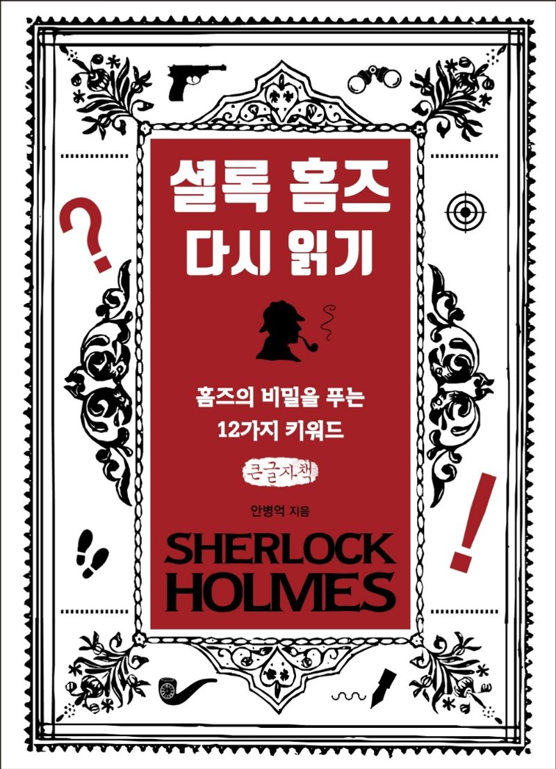 셜록 홈즈 다시 읽기 = Sherlock Holmes : 홈즈의 비밀을 푸는 12가지 키워드 : 큰글자책 / 안병억 지음