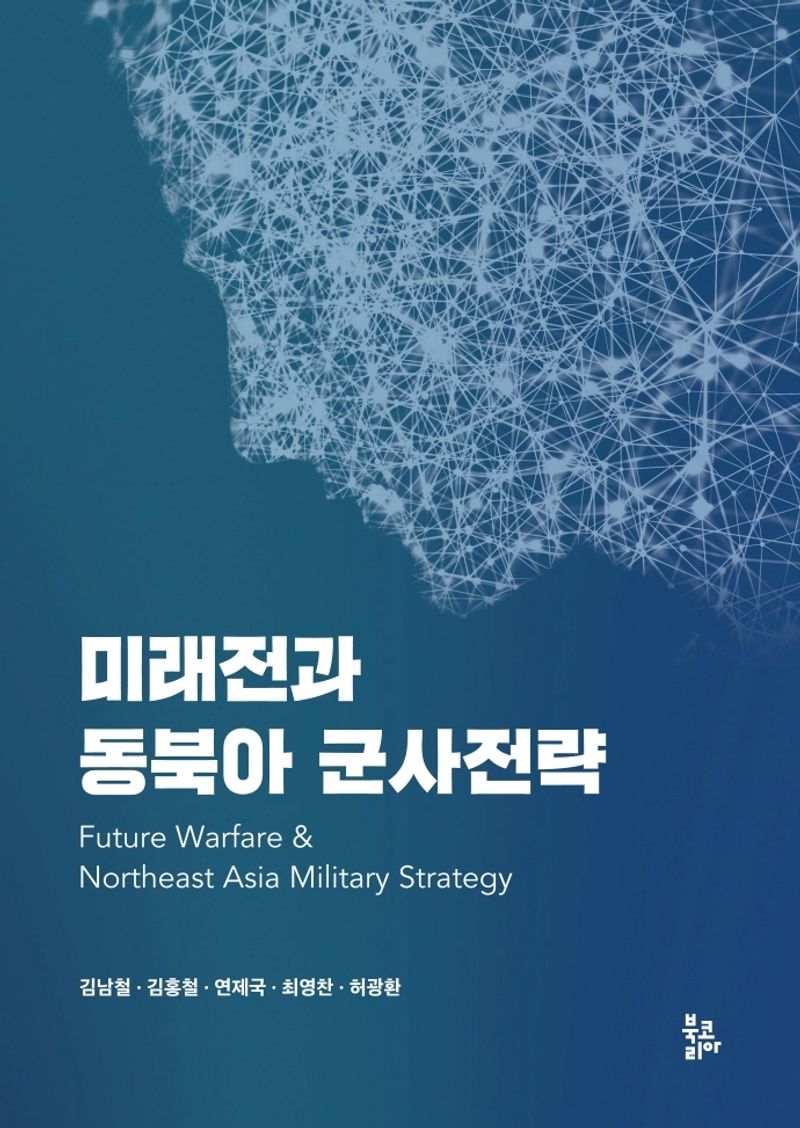 미래전과 동북아 군사전략 = Future warfare & Northeast Asia military strategy / 지은이: 김남철, 김홍철, 연제국, 최영찬, 허광환