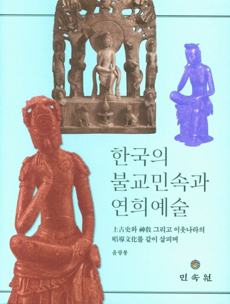 한국의 불교민속과 연희예술 : 上古史와 神敎 그리고 이웃나라의 唱導文化를 같이 살피며 / 지은이: 윤광봉