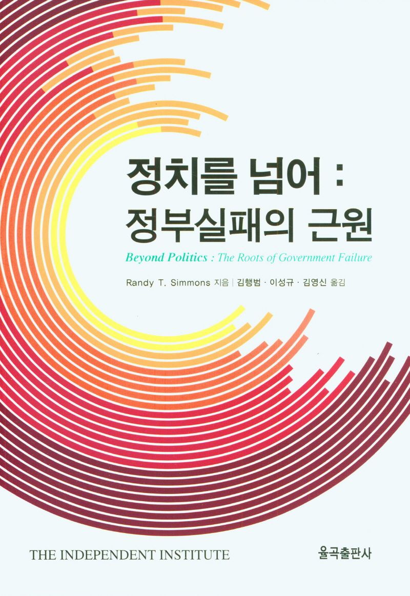 정치를 넘어 : 정부실패의 근원 / Randy T. Simmons 지음 ; 김행범, 이성규, 김영신 옮김