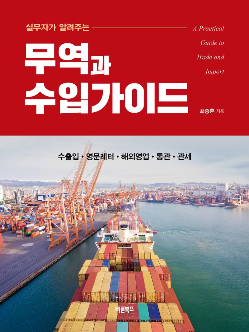 (실무자가 알려주는) 무역과 수입가이드 = A practical guide to trade and import : 수출입·영문레터·해외영업·통관·관세 / 최종훈 지음