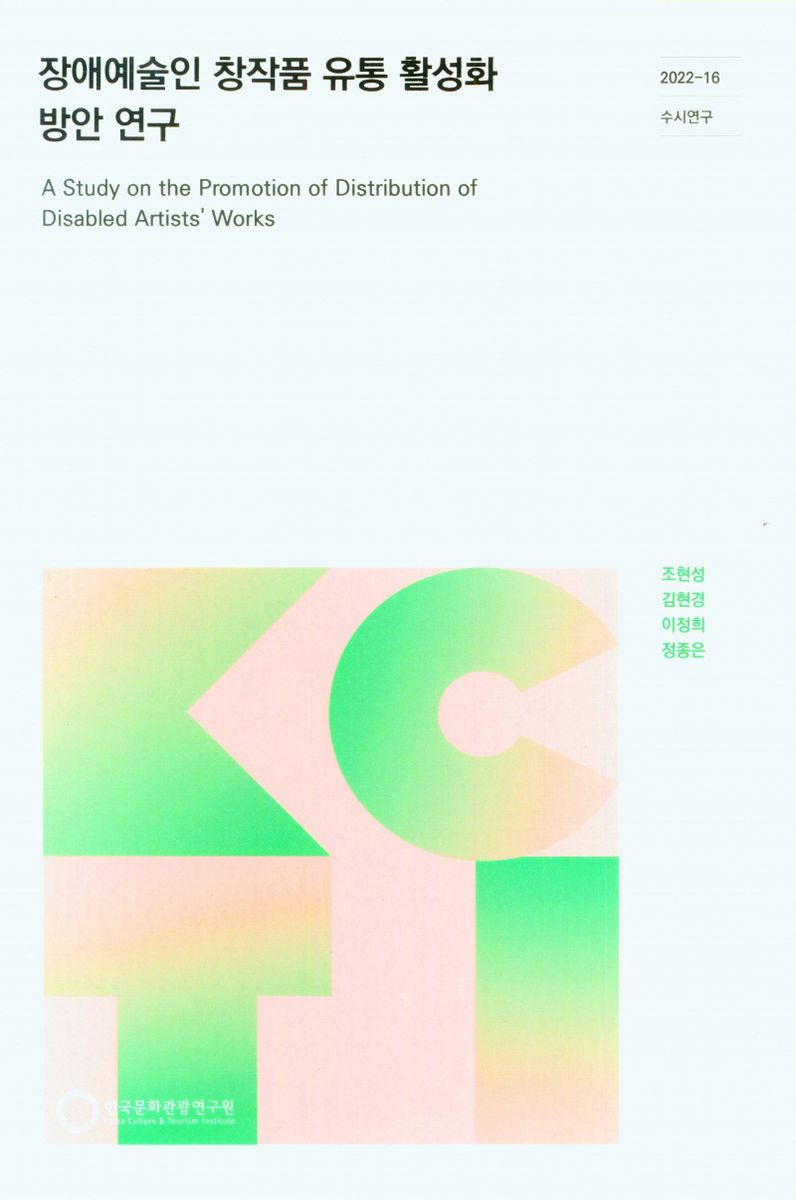 장애예술인 창작품 유통 활성화 방안 연구 = A study on the promotion of distribution of disabled artists' works / 연구책임: 조현성, 김현경 ; 공동연구: 이정희, 정종은