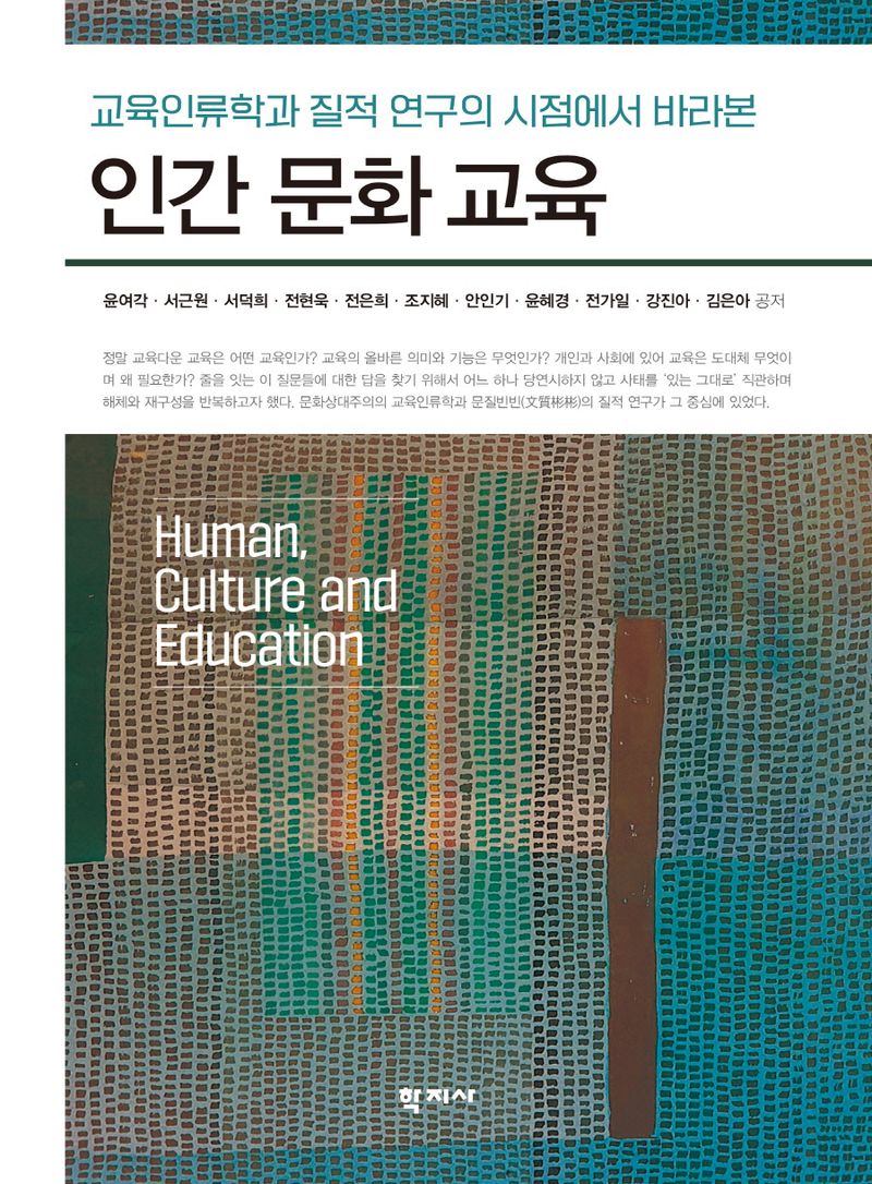 (교육인류학과 질적 연구의 시점에서 바라본) 인간 문화 교육 = Human, culture and education / 윤여각, 서근원, 서덕희, 전현욱, 전은희, 조지혜, 안인기, 윤혜경, 전가일, 강진아 [외] 공저