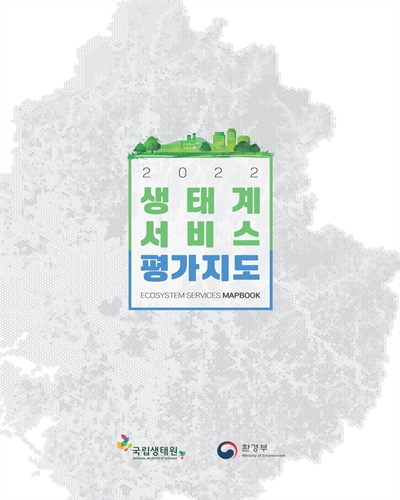(2022) 생태계 서비스 평가지도 = Ecosystem services mapbook / 집필인: 천금성, 이예림, 정다예, 권혁수