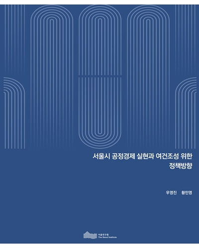 서울시 공정경제 실현과 여건조성 위한 정책방향 / 연구책임: 우영진 ; 연구진: 황민영